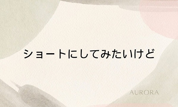 ショートにしてみたいけど